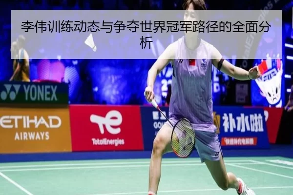 李伟训练动态与争夺世界冠军路径的全面分析