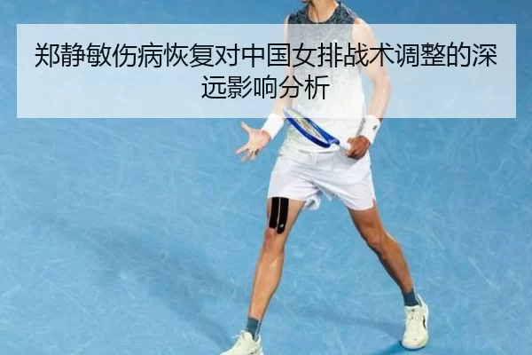 郑静敏伤病恢复对中国女排战术调整的深远影响分析